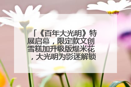 《百年大光明》特展启幕，限定款文创雪糕加升级版爆米花，大光明为影迷解锁狂欢新场景