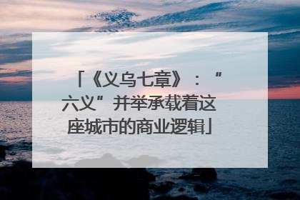 《义乌七章》：“六义”并举承载着这座城市的商业逻辑