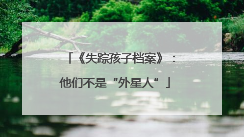 《失踪孩子档案》：他们不是“外星人”