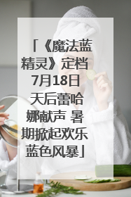 《魔法蓝精灵》定档7月18日 天后蕾哈娜献声 暑期掀起欢乐蓝色风暴