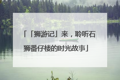 「狮游记」来，聆听石狮番仔楼的时光故事
