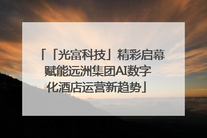 「光富科技」精彩启幕 赋能远洲集团AI数字化酒店运营新趋势