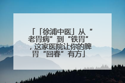 「徐浦中医」从“老胃病”到“铁胃”，这家医院让你的脾胃“回春”有方