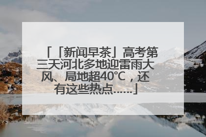 「新闻早茶」高考第三天河北多地迎雷雨大风、局地超40℃，还有这些热点……