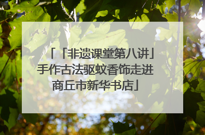 「非遗课堂第八讲」手作古法驱蚊香饰走进商丘市新华书店