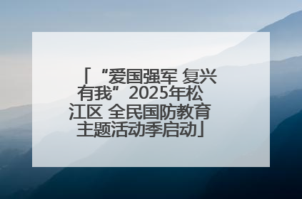 “爱国强军 复兴有我”2025年松江区 全民国防教育主题活动季启动