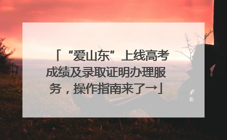 “爱山东”上线高考成绩及录取证明办理服务，操作指南来了→