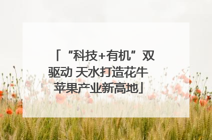 “科技+有机”双驱动 天水打造花牛苹果产业新高地
