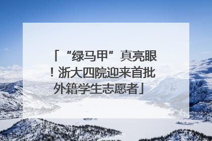“绿马甲”真亮眼！浙大四院迎来首批外籍学生志愿者