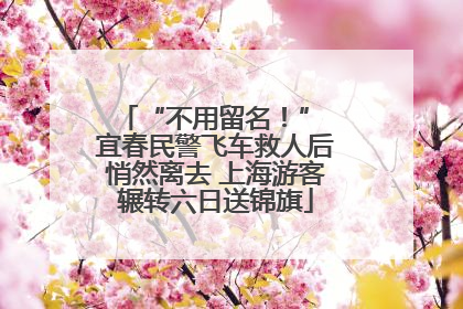 “不用留名！” 宜春民警飞车救人后悄然离去 上海游客辗转六日送锦旗