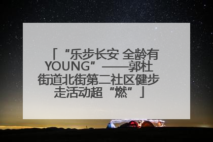“乐步长安 全龄有YOUNG”——郭杜街道北街第二社区健步走活动超“燃”