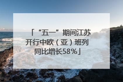“五一”期间江苏开行中欧（亚）班列同比增长58％