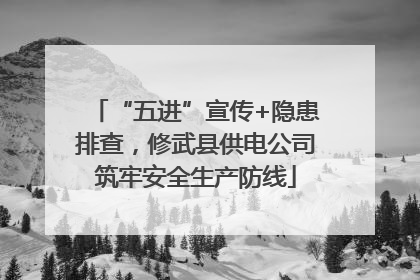 “五进”宣传+隐患排查，修武县供电公司筑牢安全生产防线