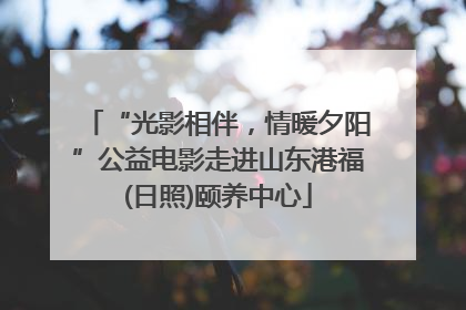 “光影相伴，情暖夕阳”公益电影走进山东港福(日照)颐养中心