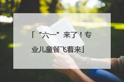 “六一”来了！专业儿童餐飞着来
