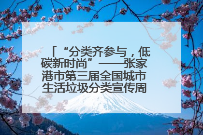 “分类齐参与，低碳新时尚”——张家港市第三届全国城市生活垃圾分类宣传周活动火热开展！