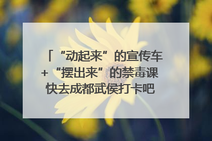 “动起来”的宣传车+“摆出来”的禁毒课 快去成都武侯打卡吧｜国际禁毒日