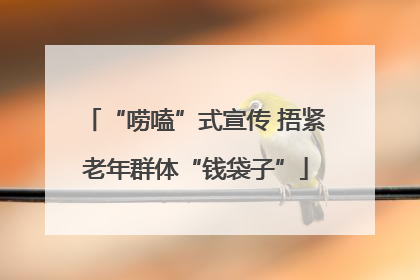 “唠嗑”式宣传 捂紧老年群体“钱袋子”
