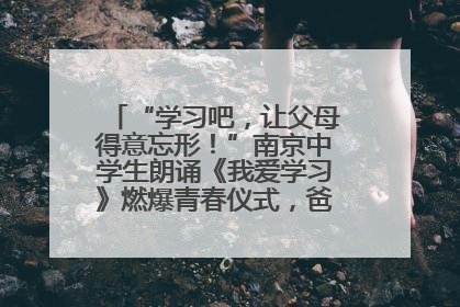 “学习吧，让父母得意忘形！”南京中学生朗诵《我爱学习》燃爆青春仪式，爸妈看了都笑了