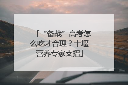 “备战”高考怎么吃才合理？十堰营养专家支招