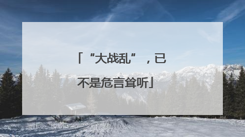 “大战乱”，已不是危言耸听
