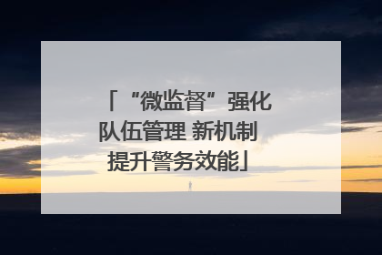 “微监督”强化队伍管理 新机制提升警务效能