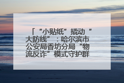 “小贴纸”撬动“大防线”：哈尔滨市公安局香坊分局“物流反诈”模式守护群众“钱袋子”