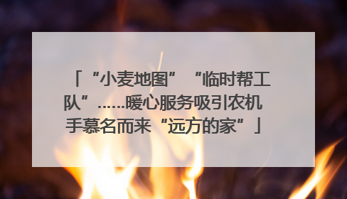 “小麦地图”“临时帮工队”……暖心服务吸引农机手慕名而来“远方的家”