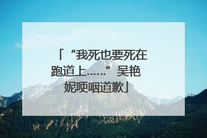 “我死也要死在跑道上……”吴艳妮哽咽道歉