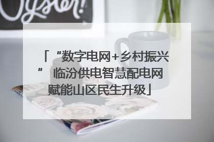 “数字电网+乡村振兴” 临汾供电智慧配电网赋能山区民生升级