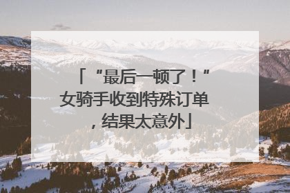 “最后一顿了！”女骑手收到特殊订单，结果太意外