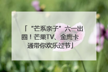 “芒系亲子”六一出圈！芒果TV、金鹰卡通带你欢乐过节