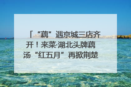 “藕”遇京城三店齐开！来菜·湖北头牌藕汤“红五月”再掀荆楚美食文化风暴