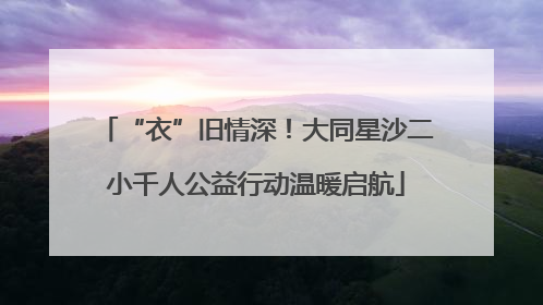 “衣”旧情深！大同星沙二小千人公益行动温暖启航