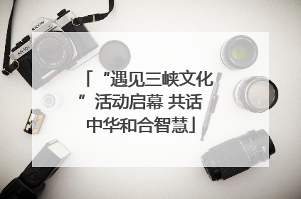 “遇见三峡文化”活动启幕 共话中华和合智慧