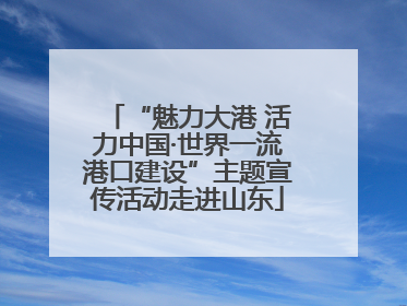 “魅力大港 活力中国·世界一流港口建设”主题宣传活动走进山东