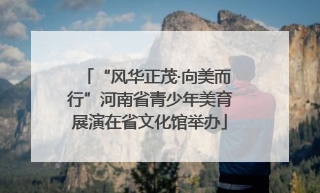 “风华正茂·向美而行”河南省青少年美育展演在省文化馆举办
