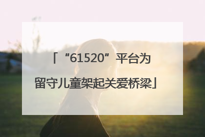“61520”平台为留守儿童架起关爱桥梁