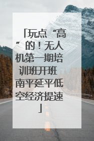 玩点“高”的！无人机第一期培训班开班 南平延平低空经济提速