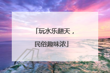 玩水乐翻天，民俗趣味浓