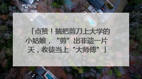 点赞！揣把剪刀上大学的小姑娘，“剪”出非遗一片天，收徒当上“大师傅”