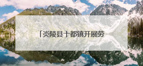 炎陵县十都镇开展劳动技能培训 绘就“致富有路”新图景