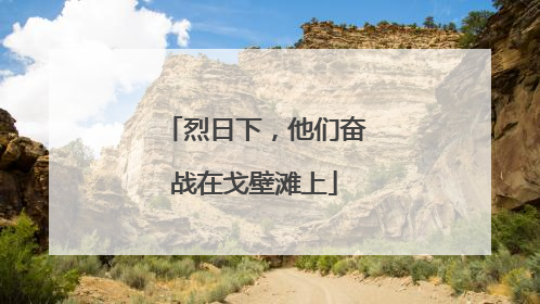 烈日下，他们奋战在戈壁滩上
