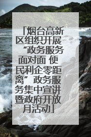 烟台高新区组织开展“政务服务面对面 便民利企零距离”政务服务集中宣讲暨政府开放月活动