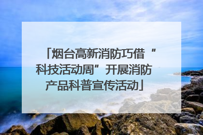 烟台高新消防巧借“科技活动周”开展消防产品科普宣传活动