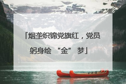 烟垄织锦党旗红，党员躬身绘 “金” 梦