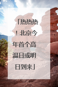 热热热！北京今年首个高温日或明日到来