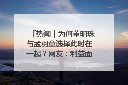 热闻｜为何董明珠与孟羽童选择此时在一起？网友：利益面前啥都能和解