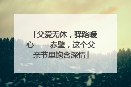 父爱无休，驿路暖心——赤壁，这个父亲节里饱含深情