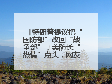 特朗普提议把“国防部”改回“战争部”，美防长“热情”点头，网友吵翻了